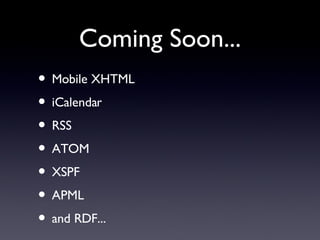 Mobile XHTML iCalendar RSS ATOM XSPF APML and RDF... Coming Soon... 