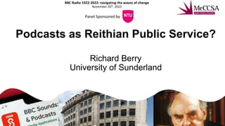 Podcasts as Reithian Public Service?
Richard Berry
University of Sunderland
BBC Radio 1922-2022: navigating the waves of change
November 26th, 2022
Panel Sponsored by
 