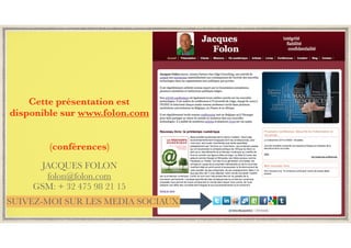 Cette présentation est
disponible sur www.folon.com
(conférences)
SUIVEZ-MOI SUR LES MEDIA SOCIAUX
JACQUES FOLON
folon@folon.com
GSM: + 32 475 98 21 15
 