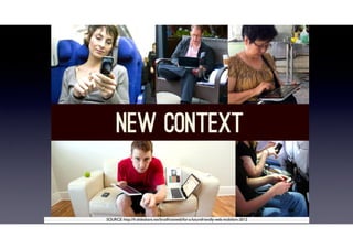 SOURCE: http://fr.slideshare.net/bradfrostweb/for-a-futurefriendly-web-mobilism-2012
 