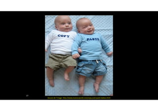 27
Source	de	l’image:	http://www.maniacworld.com/copy-and-paste-babies.html
 