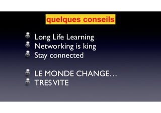 Long Life Learning
Networking is king
Stay connected
LE MONDE CHANGE…
TRESVITE
quelques conseils
 