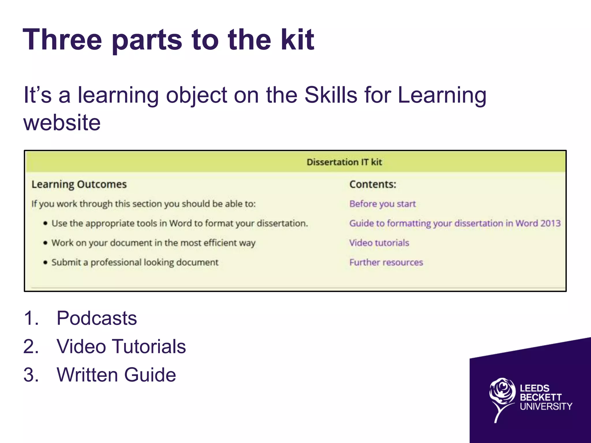 Three parts to the kit
It’s a learning object on the Skills for Learning
website
1. Podcasts
2. Video Tutorials
3. Written Guide
 