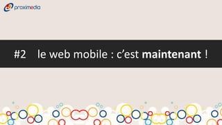 #2 le web mobile : c’est maintenant !
 