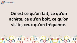 On est ce qu’on fait, ce qu’on
achète, ce qu’on boit, ce qu’on
 visite, ceux qu’on fréquente.
 