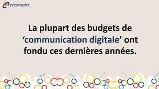 La plupart des budgets de
‘communication digitale’ ont
 fondu ces dernières années.
 