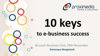 10 keys
 to e-business success
Brussels Business Club, 29th November
          Dominique Mangiatordi
 