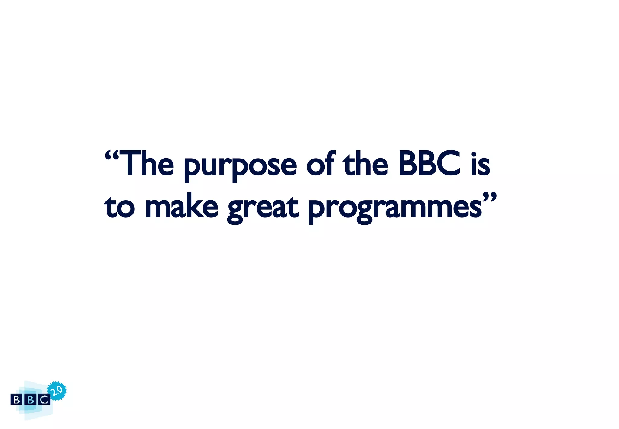 “ The purpose of the BBC is to make great programmes” 