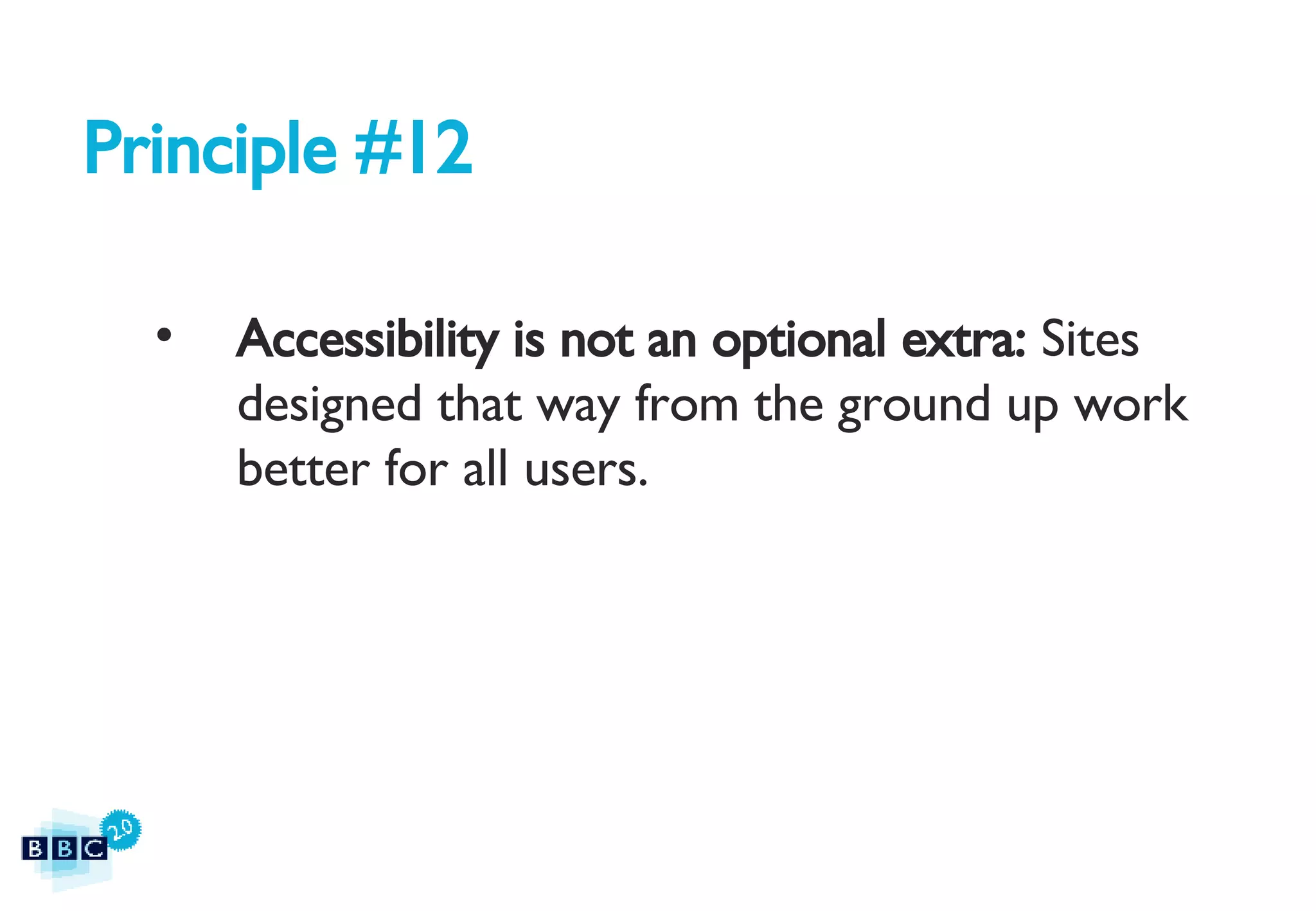Principle #12 Accessibility is not an optional extra:  Sites designed that way from the ground up work better for all users. 
