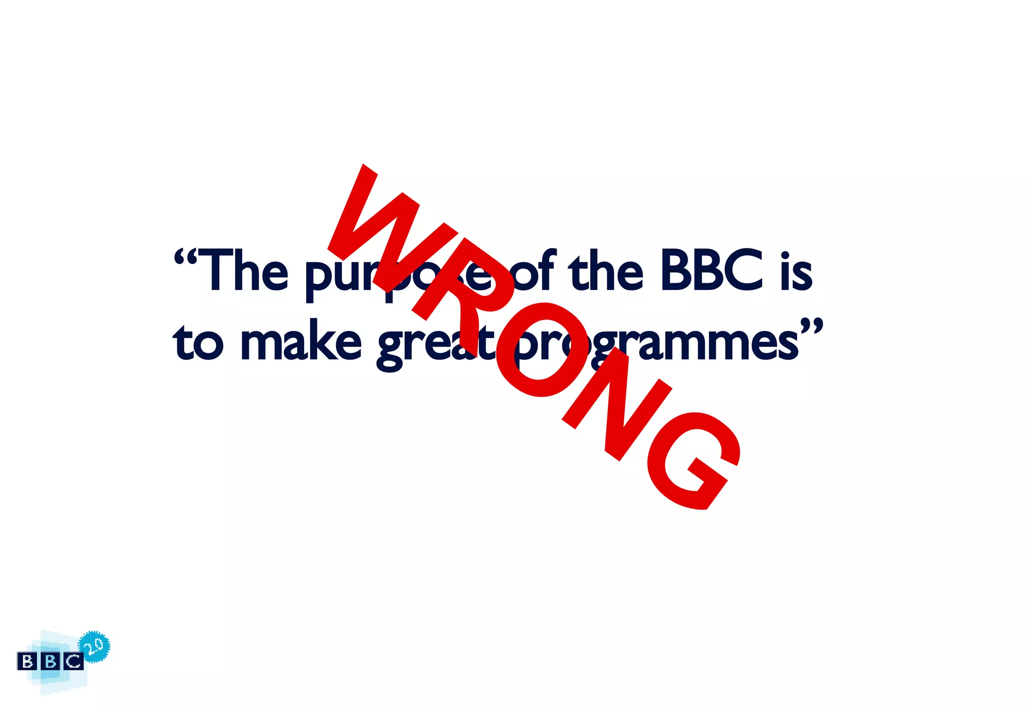 “ The purpose of the BBC is  to make great programmes” WRONG 