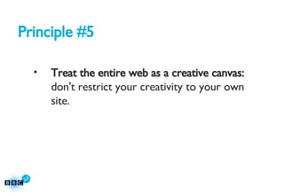 Principle #5 Treat the entire web as a creative canvas:  don't restrict your creativity to your own site. 