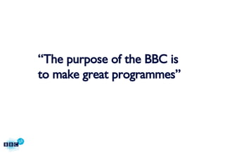 “ The purpose of the BBC is to make great programmes” 