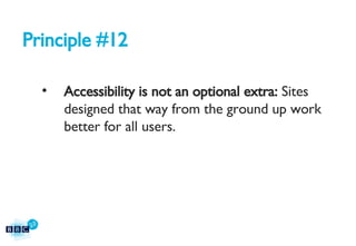 Principle #12 Accessibility is not an optional extra:  Sites designed that way from the ground up work better for all users. 