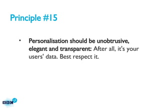 Principle #15 Personalisation should be unobtrusive, elegant and transparent:  After all, it's your users' data. Best respect it. 