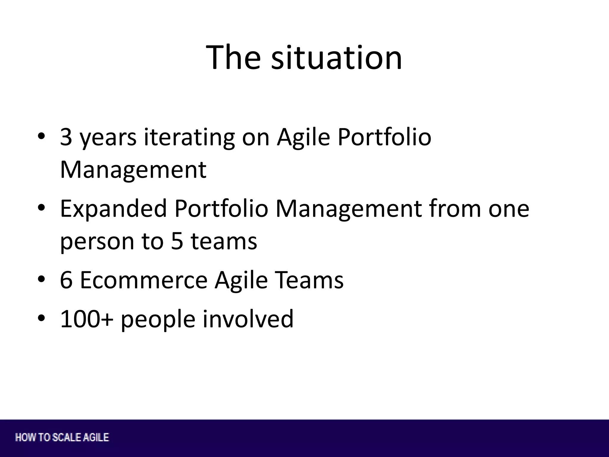 The situation
• 3 years iterating on Agile Portfolio
Management
• Expanded Portfolio Management from one
person to 5 teams
• 6 Ecommerce Agile Teams
• 100+ people involved

 