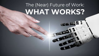 The (Near) Future of Work:
WHAT WORKS?
 