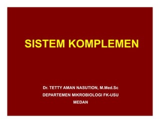 SISTEM KOMPLEMEN
Dr. TETTY AMAN NASUTION, M.Med.Sc
DEPARTEMEN MIKROBIOLOGI FK-USU
MEDAN
 