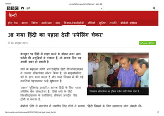 10/3/2015 आ गया ᷰहंद  का पहला देसी '᮰पेिलंग चेकर' ­ BBC ᷰहंद 
http://www.bbc.com/hindi/science/2013/10/131028_hindi_spell_check_tb.shtml 1/7
होम पेज भारत ʀवदेश मनोरंजन खेल ʀव٨ान-टेԂनॉलॉजी वीʀडयो सुʀनए तҘवीर‫ﲛ‬ बीबीसी Ҙपेशल
29 अԂतूबर 2013 साझा क‫ﲒ‬Ȗिजए
ʀफ़लहाल सॉԂटवेयर का Ҙॉयल वज़‫ﴘ‬न जार‫ﶒ‬Ȗ ʀकया गया है.
आ गया ʀहंद‫ﶒ‬Ȗ का पहला देसी 'Ҙपेʀलंग चेकर'
कंΌयूटर पर ʀहंद‫ﶒ‬Ȗ म‫ﲛ‬ टाइप करने के दौरान अगर आप
वत‫ﴘ‬नी क‫ﲒ‬Ȗ अशुʀլय‫ﻏ‬Ȗ से परेशान ह‫﯉‬, तो आपके ʀलए यह
अѢछ‫ﴱ‬Ȗ ख़बर हो सकती है.
वधा‫ﴘ‬ के महा΄मा गांधी अंतरराΌҘ‫ﶒ‬Ȗय ʀहंद‫ﶒ‬Ȗ ʀव⠃वʀवҘयालय
ने ‘स☆म’ सॉԂटवेयर लॉЬच ʀकया है, जो माइ‫ق‬ोसॉԂट
वड‫ﴘ‬ के साथ काम करता है और शΌद ʀलखने म‫ﲛ‬ क‫ﲒ‬Ȗ गई
गलʀतयां पहचानकर उЬह‫ﲛ‬ सुधारता है.
'स☆म' यूʀनकोड आधाʀरत मानक ʀहंद‫ﶒ‬Ȗ के ʀलए पहला
Ҙपेʀलंग चेक सॉԂҘवेयर है, िजसे वधा‫ﴘ‬ के ʀहंद‫ﶒ‬Ȗ
ʀव⠃वʀवҘयालय के एसोʀसएट ӌोफ़ेसर जगद‫ﶒ‬Ȗप ʀसंह
दाँगी ने बनाया है.
बीबीसी ʀहंद‫ﶒ‬Ȗ से बातचीत म‫ﲛ‬ जगद‫ﶒ‬Ȗप ʀसंह दाँगी ने बताया, “ʀहंद‫ﶒ‬Ȗ ʀलखने के ʀलए Ԃयादातर लोग अं֔ेज़ी क‫ﲒ‬Ȗ-
बोड‫ﴘ‬ का इҘतेमाल करते ह‫﯉‬, लेʀकन अं֔ेज़ी म‫ﲛ‬ ‘त’ और ‘ट’ के ʀलए अं֔ेज़ी क‫ﲒ‬Ȗबोड‫ﴘ‬ के एक ह‫ﶒ‬Ȗ अ☆र ‘T’ का
सूची
 