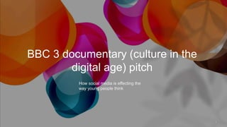 BBC 3 documentary (culture in the
digital age) pitch
1
How social media is effecting the
way young people think
 