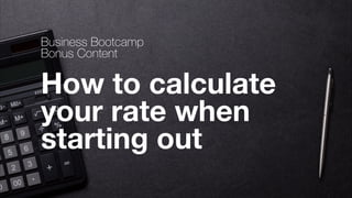 Brought to you by thefutur.com ©2018 Chris Do
BUSINESSBOOTCAMP				TWOTHOUSAND						18
How to calculate
your rate when
starting out
Business Bootcamp
Bonus Content
 