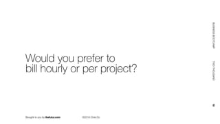 Brought to you by thefutur.com ©2018 Chris Do
BUSINESSBOOTCAMP				TWOTHOUSAND						18
Would you prefer to 
bill hourly or per project?
 