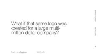 Brought to you by thefutur.com ©2018 Chris Do
BUSINESSBOOTCAMP				TWOTHOUSAND						18
What if that same logo was
created for a large multi-
million dollar company?
 