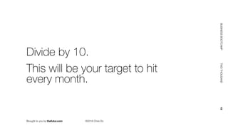 Brought to you by thefutur.com ©2018 Chris Do
BUSINESSBOOTCAMP				TWOTHOUSAND						18
Divide by 10.
This will be your target to hit 
every month.
 
