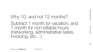 Brought to you by thefutur.com ©2018 Chris Do
BUSINESSBOOTCAMP				TWOTHOUSAND						18
Why 10, and not 12 months?
Subtract 1 month for vacation, and
1 month for non-billable hours
(networking, administrative tasks,
invoicing, etc…)
 