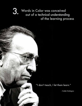 Words in Color was conceived
out of a technical understanding
of the learning process
3.
“I don’t teach, I let them learn.”
- Caleb Gattegno
 