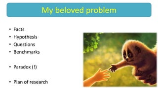 • Facts
• Hypothesis
• Questions
• Benchmarks
• Paradox (!)
• Plan of research
My beloved problem
 