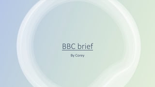BBC brief
By Corey
 