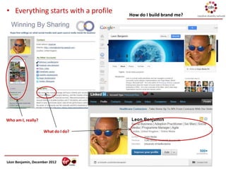 • Everything starts with a profile   How do I build brand me?




Who am I, really?

                    What do I do?




Léon Benjamin, December 2012
 