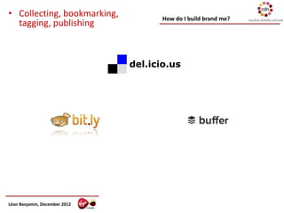 • Collecting, bookmarking,     How do I build brand me?
  tagging, publishing




Léon Benjamin, December 2012
 