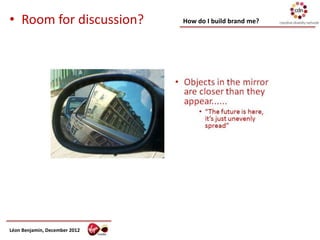 • Room for discussion?         How do I build brand me?




Léon Benjamin, December 2012
 