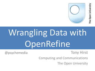 Wrangling Data with
OpenRefine
Tony Hirst
Computing and Communications
The Open University
@psychemedia
 