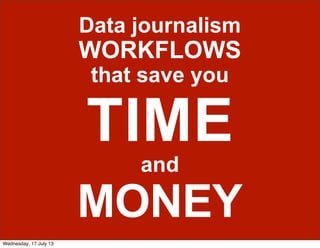 Data journalism
WORKFLOWS
that save you
TIME
and
MONEY
Wednesday, 17 July 13
 