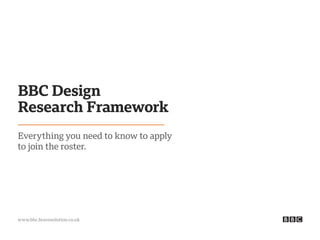 www.bbc.bravosolution.co.uk
Everything you need to know to apply
to join the roster.
BBC Design
Research Framework
 