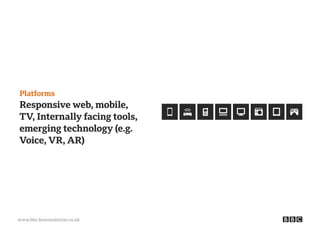 www.bbc.bravosolution.co.uk
Platforms
Responsive web, mobile,
TV, Internally facing tools,
emerging technology (e.g.
Voice, VR, AR)
 