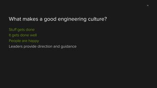 38

What makes a good engineering culture?
Stuﬀ gets done
It gets done well
People are happy
Leaders provide direction and...