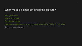 42

What makes a good engineering culture?
Stuﬀ gets done
It gets done well
People are happy
Leaders provide direction and guidance and GET OUT OF THE WAY
Success is celebrated

 