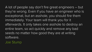 A lot of people say don’t ﬁre great engineers – but
they’re wrong. Even if you have an engineer who is
exceptional, but an...