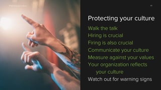 Protecting your culture

60

Protecting your culture
Walk the talk
Hiring is crucial
Firing is also crucial
Communicate your culture
Measure against your values
Your organization reﬂects
your culture
Watch out for warning signs

 