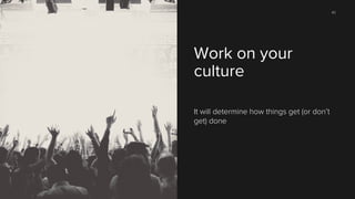 82

Work on your
culture
It will determine how things get (or don’t
get) done

 