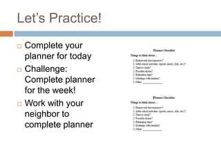 Let’s Practice!
 Complete your
planner for today
 Challenge:
Complete planner
for the week!
 Work with your
neighbor to
complete planner
 