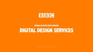 PREQUALIFICATION QUESTIONNAIRE
DIGITAL DESIGN SERVICES
WWW.BBC.BRAVOSOLUTION.CO.UK
 