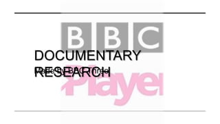 Made by BBC Three
DOCUMENTARY
RESEARCH
 