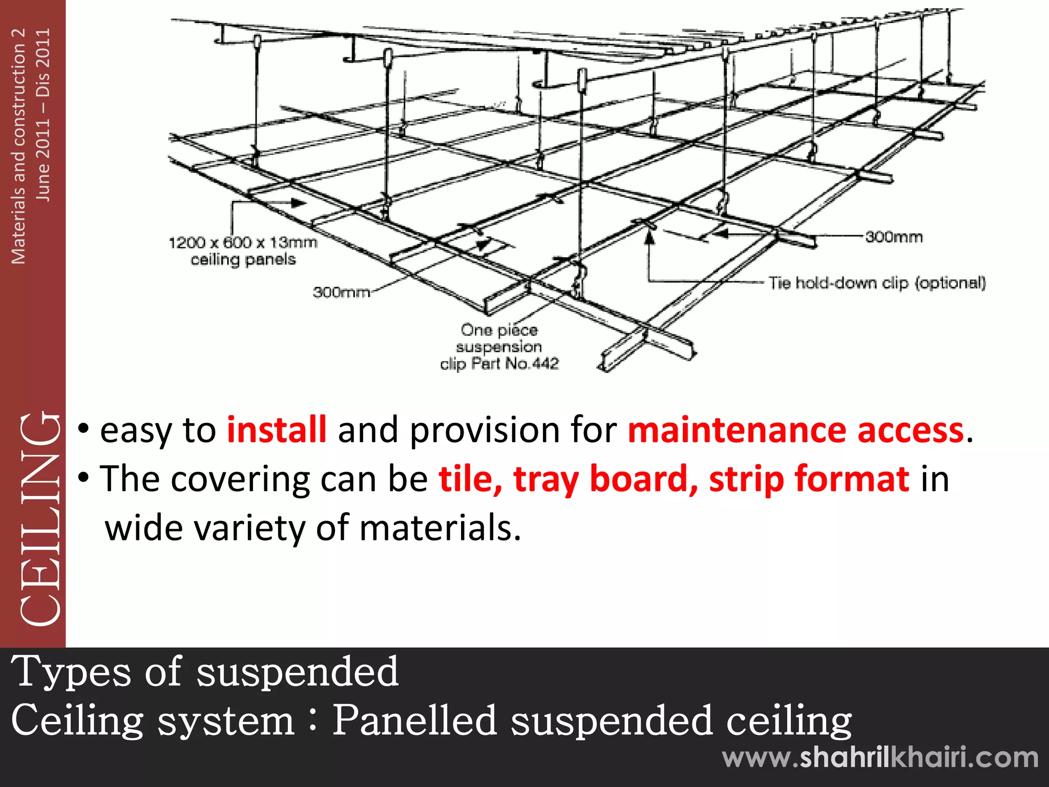June 2011 – Dis 2011
Materials and construction 2




                               • easy to install and provision for maintenance access.
   CEILING




                               • The covering can be tile, tray board, strip format in
                                 wide variety of materials.


Types of suspended
Ceiling system : Panelled suspended ceiling
                                                                      www.shahrilkhairi.com
 