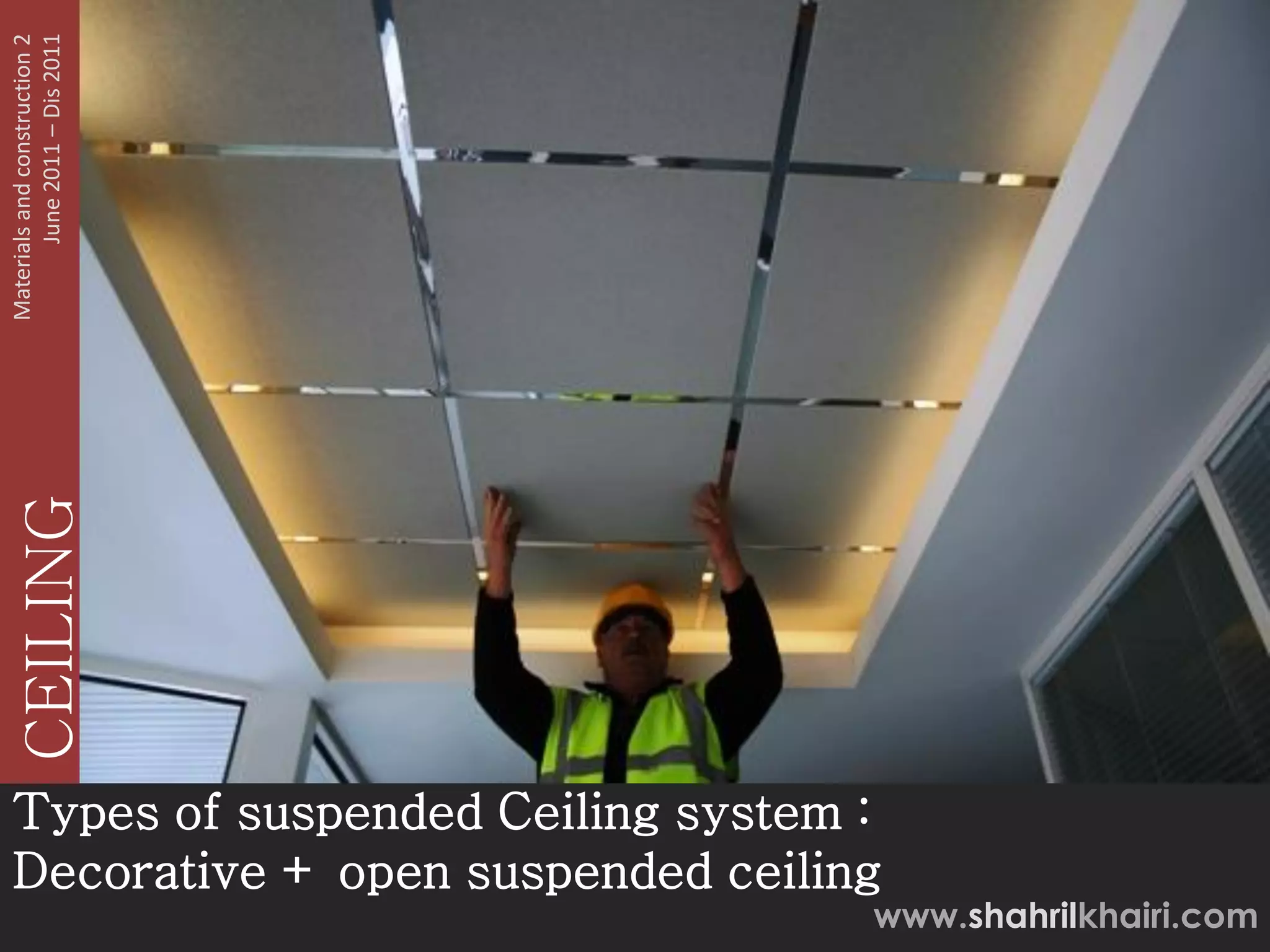 June 2011 – Dis 2011
Materials and construction 2
   CEILING




Types of suspended Ceiling system :
Decorative + open suspended ceiling
                                  www.shahrilkhairi.com
 