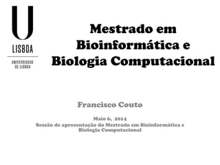 Mestrado em
Bioinformática e
Biologia Computacional
Francisco Couto
Maio 6, 2014
Sessão de apresentação do Mestrado em Bioinformática e
Biologia Computacional
 