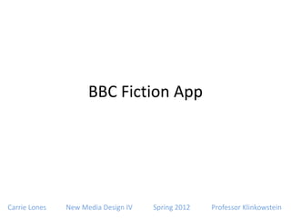 BBC Fiction App




Carrie Lones   New Media Design IV   Spring 2012   Professor Klinkowstein
 